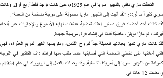 &nbsp;التحقت ماري دافي باللچيو ماريا في عام 1925م، حين كانت توجد فقط أربع فرق. وكانت ماري كثيراً ما تُردد: "لقد أتيت إلى اللچيو ماريا محمولة على موجة ضخمة من النعمة".
لقد كانت أحد أعضاء فريق صغير اعتاد تمضية عطلات نهاية الأسبوع والإجازات عبر أنحاء أيرلندا، ثم مارًا بويلز، ماضيًا قدمًا في إنشاء فرق مريمية جديدة.
لقد كانت ماري تتميز بعبادتها العميقة جداً للروح القدس، وتكريسها الكبير لمريم العذراء، فهي التي أعانتها على تخطي الصدمة التي أصابتها عندما طلب منها فرانك داف التفكير في التوجه كموفدة من اللچيو ماريا إلى أمريكا الشمالية. وقد وصلت بالفعل إلى نيويورك في عام 1934م، وأمضت 12 عامًا في 