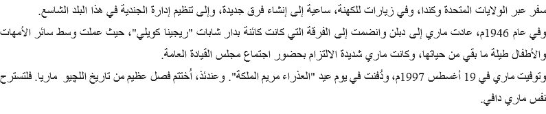 سفر عبر الولايات المتحدة وكندا، وفي زيارات للكهنة، ساعية إلى إنشاء فرق جديدة، وإلى تنظيم إدارة الجندية في هذا البلد الشاسع.
وفي عام 1946م، عادت ماري إلى دبلن وانضمت إلى الفرقة التي كانت كائنة بدار شابات "ريجينا كويلي"، حيث عملت وسط سائر الأمهات والأطفال طيلة ما بقي من حياتها، وكانت ماري شديدة الالتزام بحضور اجتماع مجلس القيادة العامة.
وتوفيت ماري في 19 أغسطس 1997م، ودُفنت في يوم عيد "العذراء مريم الملكة". وعندئذ، اُختتم فصل عظيم من تاريخ اللچيو ماريا. فلتسترح نفس ماري دافي.