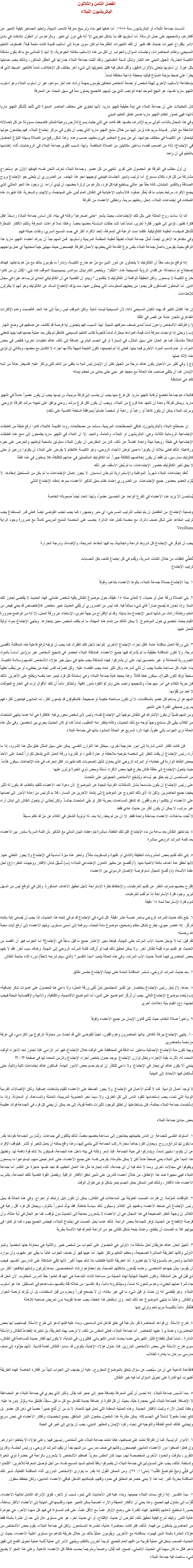الفصل الثامن والثلاثون
الباتريشيون النبلاء تأسست جماعة النُبلاء أو الباتريشيون سنة ١٩٥٥. أما هدفها فهو بناء وترسيخ معرفة الشعب الدينية، وتعليم الجماهير كيفية التعبير عن أفكارهم، وتشجعيهم على حمل الرسالة. أما أسلوبها فقد بدأ بشكل تجريبي إلا أنه بقي دون أي تغيير. وبالرغم من أن العقول إنشغلت في بادئ الأمر بإقتراح تغييرات جديدة، فقد ظهر أن تلك التغييرات المُقترحة لم تكن سوى عودة إلى أساليب قديمة كانت متبعة قبلاً: كصفوف التعليم المسيحي، ونظام المحاضرات، وجلسات السؤال والجواب. إن لكل من هذه الأساليب مكانته الجوهرية، إلا أنها لا تتماشى مع ما قد يكون مشكلة الكنيسة الجذرية: الجهل الديني عند الكبار وشلل ألسنة العلمانيين. ولقد أثبتت جماعة النبلاء جدارتها في الحقل المذكور، ولذلك يجب حمايتها بكل غيرة. إن أسلوبها يتحلى بالإتزان الدقيق، وأقل تدخل فيه كفيل بتحويلها إلى شيء آخر يختلف كل الإختلاف، تماماً كالتغيير البسيط الذي قد يطرأ على ضبط موجة المذياع فيأتينا بمحطة إذاعية مختلفة تماماً.
بإستطاعة الأساليب الأخرى تهيئة شخص أو بضعة أشخاص مُحَنكين يقومون بمهمة إرشاد عدد آخر سواهم، غير أن أسلوب النبلاء وهو أسلوب اﻠﻠﭽيو ماريا نفسها، هو النهج الموحد تجاه الواجب الذي بين أيديهم. فالجميع يعملون معاً في سبيل البحث عن المعرفة تدل التحليلات على أن جماعة النبلاء هي إبنة حقيقية ﻠﻠﭽيو ماريا، لأنها تحتوي على مختلف العناصر المميَزة التي تتّحد لتُشكّل اﻠﻠﭽيو ماريا ذاتها؛ فهي تصوّر لنظام اﻠﻠﭽيو ماريا ضمن نطاق التعليم الديني
وفي هذا المجال بالذات، تتولى مريم الإشراف بنفسها. فقد كانت هي التي جلبت يسوع للأرض ووهبته للعالم. فأصبحت مسؤولة عن كل إتصالاته اللاحقة مع البشر. فسيادة مريم هذه يُرمز إليها من خلال مذبح اﻠﻠﭽيو ماريا الذي يجب أن يكون في مركز إجتماع النبلاء. فهم يجتمعون حولها ليتحدثوا عن الكنيسة في مختلف جوانبها، أي عن يسوع الحاضر فى وسطهم، حسب وعده. وهذا شكل رفيع من الصلاة يسهله التنوّع الحاصل في الإجتماع؛ لأنه من الصعب قضاء ساعتين متتاليتين من الصلاة المنتظمة. ولهذا السبب تتقوى جماعة النبلاء في الروحانيات أثناء إهتمامها بالتعليم في آن واحد إن أول مطلب في الفرقة هو الحصول على تقرير شفهي من كل عضو. وجماعة النبلاء تعزف اللحن نفسه؛ فهدفها الأول هو إستخراج مشاركة من كل فرد بكلام مسموع. أما ترتيب وتدبير الجلسات فينبغي توجيهها نحو هذا الهدف. من الضروري أن يتحلى جو الإجتماع بروح الصداقة وبالتقدير المتبادل، كأنه حقاً جو عائلي يستطيع فيه كل فرد، بالرغم من ثرثرة بعضهم، أن يُبدي آراءه. إن وجود هذا الجو العائلي الذي يجمع الأفراد، مرتبط بغياب ما قد يُعكّر صفوه. فالأساليب الإعتيادية في النقاش العام تُبنى على المهاجمة، والإتهام، والسخرية. فإذا ظهرت هذه الصفات في إجتماعات النبلاء، إنحل رباطهم سريعاً، وإختفى الأعضاء من الفرقة أمّا إذا سادت روح العائلة على مثل تلك الإجتماعات، بحيث يشعر “حتى أصغرهم” وكأنه في بيته، كان أساس جماعة النبلاء راسخاً. فكل فكرة تظهر، تؤدي إلى ظهور فكرة أخرى، تماماً كما تشد حلقات السلسلة بعضها بعضاً. وهكذا تملأ فراغات المعرفة وتلتئم الأفكار المُبعثَرة لتُشكل فسيفساء العقيدة الكاثوليكية. فكلما نمت الرغبة في المعرفة، إتحد الأفراد أكثر في جسد المسيح السري، ونفذت حياته فيهم
وفي مظاهرها الأخرى أيضاً، تُمثل جماعة النبلاء تطبيقاً لعقيدة المنظمة المريمية وأسلوبها. فمن المهم جداً أن يدرك أعضاء اﻠﻠﭽيو ماريا هذا الواقع بحيث يقومون بأعمال جماعة النبلاء بنفس نوع القناعة التي يعطونها لأعمال الفرقة. فيصبحون حينئذ مهيئين جيداً لمجابهة أي عمل يواجههم إنه لواقع مؤسف حقاً أن الكاثوليك لا يتحدثون عن أمور الدين مع مَنْ هم خارج الكنيسة، ونادراً ما يقومون بذلك مع مَنْ هم بداخلها. فهناك إصطلاح تم إستحداثه عن فقدان الرؤية المسيحية هذه: “البُكْم”. ويلخص الكاردينال سواننس Suenens الموقف كما يلي: “يُقال إن من كانوا خارج الكنيسة لا يسمعون. ولكن الحقيقة الواقعة أن الكاثوليك لا يتكلمون.” ويبدو أن القضية هي أن الكاثوليكي العادي لن يساعد غيره في مجال الدين. أما الباحثون الصادقون فلن يجدوا من يعطيهم المعلومات التي يبحثون عنها، مما يؤكد الإنطباع السائد عن الكاثوليك وهو أنهم لا يكترثون للإهتداءات إن هذا الفشل الكبير قد يهدد الكيان المسيحي ذاته، لأن المسيحية ليست أنانية. ولكن الموقف ليس رديئاً إلى هذا الحد. فالصمت وعدم الإكتراث الظاهري ناتجان عامة عن نقص في الثقة
(أ.( فأولئك الأشخاص واعون تماماً لمدى ضعف معرفتهم الدينية. لهذا السبب، فهم يتجنبون أيه فرصة قد تكشف عن ضعفهم فى وضح النهار
(ب.( وحتى إذا تواجدت معرفة ذات قيمة، فموادها مبعثرة، تماماً كأجوبة كتاب التعليم المسيحي. فالعقل لم يتقن بعد عملية جمعها فيما بينها لتعطي شكلاً متناسقاً، كما هو الحال على سبيل المثال، في السيارة أو في الجسم البشري. إضافة إلى ذلك، هناك تعقيدات أخرى؛ كنقص في بعض المواد، أو عدم تناسب المواد الأخرى فيما بينها. فحتى إذا تم تجميعها، تكون النتيجة شبيهة بآلة بها أجزاء لا تتكامل مع بعضها، وبالتالي لن تؤدي هذه الآلة عملها
(ج.( وفي كثير من الأحيان يكون هناك درجة من الجهل تظن أن الإيمان ليس لديه ما يكفى من العلم لكى يرتكز عليه. فتسيطر حالة من شبه الإيمان. فما أن يلتقي صاحب هذه الحالة مع محيط غير ديني حتى يعانى من تحطم إيمانه
تلك هي المشكلة فالنبلاء هم جماعة تخضع لرقابة اﻠﻠﭽيو ماريا. كل فرع منها يجب أن ينتسب إلى فرقة مريمية، ورئيسها يجب أن يكون عضواً عاملاً في اﻠﻠﭽيو ماريا. ويمكن لفرقة واحدة أن تتعهد عدة فروع من النبلاء. ويجب أن يكون لكل فرع مرشد روحي يوافق على تعيينه مرشد الفرقة الروحي. ومرشد النبلاء يمكن أن يكون كاهناً أو راهباً أو راهبة أو شخصاً علمانياً (بموافقة السلطة الكنسية على ذلك) إن مصطلح النبلاء (الباتريشيون)، كباقي المصطلحات المريمية، مستمد من مصطلحات روما القديمة. فالنبلاء كانوا أرفع طبقة من الطبقات الإجتماعية الرومانية الثلاث وهي: الباتريشيون أو النبلاء، والعامة، والعبيد. إلا أن النبلاء في اﻠﻠﭽيو ماريا يطمحون إلى دمج هذه الطبقات الإجتماعية في طبقة روحية نبيلة واحدة. فضلاً عن ذلك، كان من المفترض أن يكون النبلاء مملوئين بالمحبة لوطنهم والحرص على خيره ورفاهيته. لذلك فعلى نبلائنا أن يكونوا داعمين لوطن الأجداد الروحى، وهو الكنيسة. فالنظام لا يفرض على النبلاء أن يكونوا ورِعين أو حتى كاثوليك ممارسين، بل فقط أن يكون إخلاصهم للكثلكة جهراً. أما الكاثوليك المتأصلين في عدائهم للكثلكة، فلا يدخلون في هذه الفئة
لا يحق لغير الكاثوليك حضور الإجتماعات، ما لم يُعلِن الأسقف غير ذلك تُعقد إجتماعات النبلاء شهرياً. المواظبة والإستمرارية شرطان أساسيان. لا يجوز إهمال الإجتماعات ما لم يكن من المستحيل إنعقادها. لا يُلزم العضو بحضور جميع الإجتماعات. من الضروري إعتماد نظام معيّن لتذكير الأعضاء بموعد إنعقاد الإجتماع التالي يُستحسن ألا يزيد عدد الأعضاء في الفرع الواحد عن الخمسين عضواً، ولهذا العدد أيضاً صعوباته الخاصة وضعية الإجتماع: من المُفضل أن يتم تجنّب الترتيب المسرحي؛ أي منبر وجمهور؛ كما يجب تجنب الفوضى أيضاً. فعلى قدر المستطاع يجب ترتيب المقاعد على شكل نصف دائرة، مع منضدة تكمل هذه الدائرة. ينصب على المنضدة المذبح المريمي كاملاً مع ضرورة وجود الراية Vexillum يجب أن تتوفّر في الإجتماع كل شروط الراحة والجاذبية، بما فيها المقاعد المريحة، والإضاءة، ودرجة الحرارة تُغطَّي النفقات من خلال اللمّات السرية، ويُقَدم في كل إجتماع كشف بكل الحسابات
ترتيب الإجتماع ١. يبدأ الإجتماع بصلاة جماعة النبلاء، يتلوها الأعضاء بتناغم، وقوفاً ٢. يلي الصلاة ورقة عمل أو حديث، لا تتعدّى مدته ١٥ دقيقة، حول موضوع النقاش يلقيه شخص علماني. فهذا الحديث لا يقتضى تجاوز تلك المدة. وإذا تجاوزها يُصبح ضاراً كأي شيء مبالغاً فيه. كما ليس من الضروري أن يُلقِي الحديث خبير مختص. فالإختصاص قد يعني فيض من العلم، وإطالة زائدة، من شأنها تدمير الإجتماع منذ بدايته. وقد تم الإقتراح من جهة أخرى، الإستغناء عن ورقة العمل، إلا أنه من الواضح ضرورة القيام ببحث تحضيري حول الموضوع. لا يمكن التأكد من إتمام هذه المهمّة، ما لم يكلف شخص معين بإنجازها. وينتهي الإجتماع بمواد أوليّة للعمل عليها ٣. يلي ورقة العمل مناقشة عامة. فكل أجزاء الإجتماع الأخرى تتواجد لأجل تلك الفقرة، كما يجب أن توجّه لرفع فاعلية هذه المناقشة لأقصى درجة. ولا تكون المناقشة حقيقية ما لم يُشارك فيها جميع الأعضاء. فمشكلة النبلاء تنحصر في تشجيع أشخاص غير مزوّدين أساساً بالمواد الضرورية للمحادثة أو غير متحمسين لها، على أن يشاركوا. فهذه المشكلة يجب حلها في سبيل خير هؤلاء الأشخاص أنفسهم وسلامة الكنيسة.
بناء عليه، كل مساعدة مقدَمة يجب أن تأتي ثمارها، وكل تأثير مُعاد يجب القضاء عليه. وكل تصرّف قاس تجاه مَن يخطىء أو مَن يُعقّب تعقيباً سخيفاً (وقد تكون كثيرة)، سيكون خطأ قاتلاً. وهذا يحبط غاية جماعة النبلاء وهي إستمالة كل فرد ليعبر عما بنفسه وينفتح على الآخرين. لذلك فإن حرية الكلام هي أمر مهم جداً، وتشجيعها واجب حتى ولو تمّ التفوه بأمور تافهة. ولنتذكر دائماً أن تلك الأقوال تردد في الخارج كجوقات لا تجد من يُقَوّمها.
المهم هو أن يساهم كل عضو بالمناقشات، لا أن تكون مساهمته حكيمة أو صحيحة. فالمتفوقون قد يلمعون أكثر، أما العاديون فينتجون أكثر؛ فهم يدربون ضعيفي القدرة على التعبير
ومن المهم نفسيّاً أن يكون الإشتراك في النقاش موجّهاً إلى الإجتماع نفسه، وليس لأى شخص محورى فيه. فالفكرة هي أنه عندما ينتهي المتحدث من الكلام، يبقى كل مستمع وجهاً لوجه مع ذلك الحديث، وكأنه ينتظر منه التعقيب، تماماً كما لو كان الحديث يجري بين شخصين. وفي مثل هذه الحالة نرى الجواب يأتي عفوياً، فهذا الرد السريع هو الحالة المنشود بنائها فى جماعة النبلاء. فإن كانت أفكار الناس شاردة إلى أمور خارجية أخرى، سيختل هذا التوازن النفسي. يمكن على سبيل المثال خلق مثل هذا الشرود، إذا ما أراد رئيس الإجتماع أن يلفت النظر إلى شخصه بتوجيه ملاحظة أو عبارة تقدير؛ أو لقارىء ورقة العمل الذي يتدخل تكراراً للحث على الأخذ ببعض النقاط الواردة في خطابه؛ أو المرشد الروحي الذي يحاول تذليل الصعوبات كلما ظهرت. فكل إنحراف في هذه الإتجاهات سيكون هَدّاماً. حيث يتحول الإجتماع إلى حلقة نقاش يطرح فيها بعض الأفراد أسئلة وبعض ذوي الخبرة يَردّون عليها
من المستحسن أن يتم خلق جو يُساعد ويُشجّع الأشخاص الخجولين على التحدث
على رئيس الإجتماع أن يكون متسامحاً بشأن التدخّلات الفردية البعيدة عن الموضوع. لأن دعوة أحد الأعضاء للتقيد بالنظام، قد يكون له تأثير يخيف جميع الحاضرين. ولكن إذا أدّى ذلك الخروج عن الموضوع إلى إبتعاد الآخرين عن المسار، فلا بد للرئيس من إعادة الأمور إلى نصابها
على الأعضاء أن يتكلموا وهم واقفون. قد تتدفق المساهمات بحرية أكثر لو بقي المتحدث جالساً. ولكن يُخشى أن يتحول النقاش إلى تبادل آراء غير مرتب، لا يمكن أن يكون أكثر من حديث عادي فقط
لا تُحدد مداخلات الأعضاء بمداخلة واحدة فقط. إلا أن مَن لم يعطِ رأيه بعد، له أولوية التدخل في الكلام عن مَنْ قد تكلم مسبقاً ٤. يتم تعليق النقاش بعد ساعة من بدء الإجتماع. قبل تلك النقطة، مباشرة يتم إعطاء البيان المالي مع التذكير بأن اللمة السرية ستدور بين الأعضاء بعد كلمة المرشد الروحي مباشرة ٥. يلي ذلك تقديم بعض المشروبات الخفيفة (الشاي أو القهوة والبسكويت مثلاً). وتعتبر هذه ميزة أساسية في الإجتماع ولا يجوز التخلي عنها. لأنها تحقق عدة أهداف بالغة الأهمية منها: (أ) تُفصح عن مظهر التعاون الإجتماعي للنبلاء؛ (ب) تُسهّل تبادل الأفكار ووجهات النظر؛ (ج) تحل عقدة الألسنة؛ (د) تُفسح المجال أمام فرصة الإتصال الرسولي بين الأعضاء إقترح بعضهم صرف النظر عن تقديم المُرطبات، والإحتفاظ بفترة الإستراحة لأجل تحقيق الأهداف المذكورة. ولكن في الواقع ليس من السهل تبرير وجود فترة الإستراحة إذا لم تُقدم المُرطبات
تدوم فترة الإستراحة لمدة ١٥ دقيقة ٦. يتبع ذلك حديث للمرشد الروحى يستمر خمسة عشر دقيقة. كل شيء في الإجتماع قد تم في إتجاه هذا الحديث، لذا يجب أن يُصغى إليه بإنتباه مُركّز. إنه عنصر حيوي، يَطرح بشكل منظم وصحيح، موضوع مادة البحث، ويرفعه إلى أسمى مستوى، ويلهم الأعضاء إلى أرفع آيات محبة الله وخدمته
لقد قيل: لِما لا يؤجل حديث الأب المرشد حتى النهاية، فيأخذ بعين الإعتبار جميع ما قيل سابقاً في الإجتماع؟ أما الجواب فهو أن القصد من الحديث هو تقديم مواد قيّمة لنقاش آخر. ولا يمكن تحقيق ذلك فيما لو تُرِكَت كلمة المرشد الروحي إلى النهاية. وهناك سبب آخر. فقد لا يفهم بعض الحاضرين فهماً كاملاً حديث الأب المرشد، وفي هذه الحالة يلعب “مبدأ التفسير” (الذي سيتم شرحه لاحقاً) دوره أثناء متابعة النقاش. ٧. بعد حديث المرشد الروحي، تستمر المناقشة العامة حتى نهاية الإجتماع بخمس دقائق ٨. بعدها: (أ) يُعبّر رئيس الإجتماع بإختصار عن تقدير المجتمعين لِمَنْ ألقى ورقة العمل؛ ولا داعي هنا للحصول على أصوات شكر إضافية؛ (ب) يُحدد موضوع الإجتماع التالي. يجب أن تُركّز المواضيع على الدين؛ أما المواضيع الأكاديمية، والثقافية، والأدبية والإقتصادية البحتة فيجب تجنبها؛ (ج) القيام بأية إعلانات أخرى ٩. وأخيراً صلاة الختام، حيث يُتلى قانون الإيمان من جميع الأعضاء وقوفاً ١٠. ينتهي الإجتماع ببركة الكاهن. ينالها الحاضرون وهم واقفون، تجنباً للفوضى التي قد تحدث من محاولة الركوع بين الكراسي، في غرفة مزدحمة بالحاضرين
وبهذا تكون مدة الإجتماع الإجمالية ساعتين. أما الدقة في المحافظة على الوقت خلال الإجتماع، فهو أمر إلزامي. فإذا تجاوز أحد الأجزاء الوقت المحدد له، تأثرت بقية الأجزاء وإختل توازن الإجتماع. يوجد جدول يلخص أجزاء الإجتماع والزمن المحدد لها فى صفحة ؟؟ / ؟؟
ينبغي ألا يكون هناك أي إيجاز في الإجتماع. ولا داعي للتكدّر إن لم يتم حسم بعض الأمور الهامة. فستكون هناك إجتماعات تالية وتالية، حتى تُستكمل فيها الأبحاث إلى النهاية لا توجد أعمال إلزامية. كما لا تُقسّم الأعمال في الإجتماع. ولا يجوز الضغط على الأعضاء للقيام بنشاطات إضافية. ولكن الإتصالات الفردية الودية التي نَمَت، يجب إستخدامها لتقود الناس إلى كل الطرق، ولا سيما نحو العضوية المريمية، العاملة والمساعدة، أو المعاونة. وإذا ما إستُخدِمَت جماعة النبلاء بحكمة، فإن بإستطاعتها أن تطلق للوجود تأثيرات دافعة قوية، إلى حد يمكن أن يجني كل فرد في الجماعة فوائد عظيمة بعض مبادئ جماعة النبلاء ١. السلوك النفسى للجماعة. إن الناس بطبيعتهم يحتاجون إلى مساعدة بعضهم بعضاً، لذلك يتألفون في جماعات. وتُمارس الجماعة نفوذها بقدر ما يكون لها شرائع وروح. ويحاول الفرد جاهداً مجاراة ركب الجماعة التي ينتمي إليها، وهذا واقع يمكنه أن يعمل للخير أو للشر. فيتوقف الإفراد عن أن يكونوا سلبيين تماماً، ويشاركوا فى حياة الجماعة. فإذا شعر وكأنه في بيته داخل هذه الجماعة، فسيكون بلا شك قوة دافعة لها. وتطبيق هذا المبدأ على النبلاء يعني ضغطاً هادئاً لكن لا يمكن مقاومته، يفرض نفسه على جميع الأعضاء، حتى المتراجعين منهم، ليستوعبوا ما يسمعون ويتفوقوا في مجالات أخرى. ومما لا شك فيه أن أى جماعة، أثناء إنجازها مثل هذا العمل العظيم، قد تجد نفسها عاجزة عن التقدم. أما جماعة النبلاء فهي مجهزة ضد هذا الإخفاق، من خلال أعضاء قادرين على تأمين تدفق الأفكار الراقية. وبفضل القوة النفسية لتلك الجماعة، يتشرب الأعضاء هذه الأفكار، ولذلك فمن الممكن جعل الجسم ينمو بشكل نوعى طوال الوقت ٢. التوقفات المؤلمة. إن فترات الصمت الطويلة بين المداخلات في النقاش، يمكن أن تكون دليل إرتباك أو إحراج. وفي هذه الحالة قد يميل رئيس الإجتماع إلى ضغط الأعضاء ودفعهم إلى الكلام. وسيكون ذلك سياسة خاطئة. فقد يولّد شعوراً بالتوتر، ويجعل كل فرد أقل رغبة في الكلام. إن وجهة النظر الصحيحة في هذا المجال هي أن الأعضاء لا يشعرون بحاجة إلى الحديث دون توقف، كما هو الحال في أية عائلة، وأن فرصة الإنقطاع عن الحديث توفر للجماعة بعض الراحة. لذلك عندما يحل الصمت في إجتماع النبلاء، فيجلس الجميع بهدوء كما لو كانوا في بيوتهم. فلا بد للصمت أن ينقطع، وعندئذ يتبعه بشكل تلقائى جو من الراحة تتحرك فيه الألسنة بحُرية ٣. تأجيل الحل. هناك طريقتان لحل مشكلة ما: الأولى هي الحصول على الجواب من شخص خبير. والثانية هي محاولة حلها شخصياً. وتبدو الأولى وكأنها الطريقة المباشرة الصحيحة، ومعظم التعليم يرتكز عليها. أما عيبها فهو أن نصف الجواب غالباً ما يبقى غير مفهوم، وأن موارد التلاميذ وشعورهم بالمسؤولية لا يتم تطويره. أمّا الطريقة الثانية فتتطلب بلا شك جهداً أكبر. لأنها تلقي المشكلة على الدارسين أنفسهم. فيجب أن يقوموا ببذل جهدهم الشخصى. وعندما يُقدمّون مشكلتهم الصعبة، يتم إعطاؤهم إرشاد المتخصصين. بعدها يُتركون وشأنهم ليكافحوا أكثر من ذي قبل في حل المشكلة. وتكون النتيجة النهائية لهذه العملية من مساعدة الذات المُدعمة هي أنهم قد تعلموا حقاً الدرس المطلوب. لأن الحل قد جاء ثمرة عملهم البطيء، وهم مرتاحون له تماماً، وسيتذكرونه دائماً، وقد إكتسبوا من خلاله ثقة بأنفسهم ستساعدهم في المستقبل. هذا هو أسلوب النبلاء. وهو يقتضي أنه إن حدث أو قيل شيء ما في غير مكانه، أن لا يصحح فوراً وبحزم من قِبل السلطات، بل أن يُترك لرحمة الحوار والنقاش. وغالباً ما ينتهي الموضوع عند ذلك الحد. وإن إستفحل هذا الخطأ، يجب عندها تقويمه دون تعريض صاحبه للإهانة
فلنُفكّر دائماً بالقديسة مريم تعلم وتربّي إبنها ٤. طرح الأسئلة. إن قواعد المحاضرة تقر بالرغبة في خلق تفاعل لدى السامعين، وبناء عليه فإنها تدعو إلى طرح الأسئلة. فيستجيب لها بعض الحاضرين؛ وعندئذ يردّ عليها المُحَاضر. أما جماعة النبلاء، فعلى العكس من ذلك، لا ترحب بهذه الطريقة، بل تعتبرها إنقطاعاً للنقاش والأسئلة الدائرة – تماماً كمثل إنقطاع التيّار الكهربائي عندما يحدث الماس الكهربائي. فكثيرون، في البداية، لا يكون لهم أفكار جديدة للمساهمة في النقاش، سوى طرح الأسئلة على بعض الأشخاص البارزين. فإذا حاول هؤلاء الإجابة، يكونون قد سددوا للنقاش لطمة قاسية. لأنهم حوّلوه إلى صف مدرسي سرعان ما يغادره الطلاب فالقاعدة الذهبية هي أن مَن سيُجيب عن سؤال يتعلق بالموضوع المطروح، عليه أن يضيف إلى الجواب شيئاً من أفكاره الخاصة. فهذه الطريقة أظهرت أنها قادرة على تحويل السؤال لما فيه خير النقاش ٥. مبدأ تأسيس جماعة النبلاء. إنه لحسن أن تُبنى المعرفة بإضافة حجر إلى حجر كما يقال. ولكن الذي يجري في جماعة النبلاء هو المضاعفة لا الإضافة. فجماعة النبلاء تُبني بحجارة حيّة، بحيث أن كل فكرة أو إضافة جديدة تتفاعل مع كل ما قيل سابقاً، فتنبثق منه وتؤثر بدورها عليه. وهكذا تتعدل الآراء وتنبت الأفكار الجديدة. وهذه العملية المعقدة التي تعمل فيها النعمة، لا بد من أن تُنتج خميراً خصباً في ذهن كل عضو. بل تنتج أيضاً مفعولاً شاملاً في الجسم كله. يمكن مقارنة هذا المفعول بمفعول التيار المتدفق. يجمع شخصيات وأفكار الأعضاء في نبض سريع وإيجابي. فذلك المنح للطاقة والتوجيه في إحياء ركود الإيمان والمظهر الديني، يجب أن يؤدي إلى تغير في الحياة ٦. الأدوار الرئيسية. كما أن الفرقة تعتمد على ضباطها، هكذا تعتمد جماعة النبلاء على أشخاص رئيسيين فيها. وعلى هؤلاء ألا يتخطوا أدوارهم. وإن فعلوا أضعَفوا دور الأعضاء العاديين. فيصبحون وكأنهم في صف مدرسي. من المهم جداً أن يتقيد المرشد الروحي، ورئيس الجلسة، وقارئ التقرير، بالوقت والحدود الأخرى المخصصة لهم، مهما كان العكس مغرياً. فمعظم الأشخاص لا يشعرون بالراحة في حضرة ذوي الخبرة والسلطة. لذلك، يجب على المسؤولين في جماعة النبلاء أن يتصرفوا وفقاً لتعاليم السيد المسيح نفسه، من أجل توصيل المعرفة للآخرين: “تَتَلمَذوا لي فإِنِّي وَديعٌ مُتواضِعُ القَلْب” (متى١١: ٢٩). ومن الممكن القول إنه بقدر ما يتوارى الأشخاص البارزين أثناء المناقشة الفعلية، تسير تلك المناقشة بحرية أكبر. إنما هذا لا يعني حصرهم المطلق في حدود وقتهم، فبإمكانهم التدخل كباقي الأعضاء العاديين، ولكن بتحفظ معقول. ٧. مبدأ التفسير. إنه أرفع سمات النبلاء جميعها. وبناء عليه فإن الأحاديث التي تبدو، لسبب أو لآخر، تفوق الإدراك الكامل لغالبية الأعضاء، تُقرّب إلى متناول فهم الجميع. وهذا يعني أن الأفكار العميقة والآراء الصعبة يمكن التعبير عنها، وتقديمها فى النهاية إلى الأعضاء الأكثر بساطة، بصورة تستطيع أذهانهم إلتقاطها. فهذه القدرة على وضع الأوفر علماً مع الأقل علماً، على قدم المساواة في فهم كل منهما الآخر، هي جوهرة غالية الثمن. وإليك شرح كيفية تحقيق ذلك: لنفرض أن حديث الإفتتاح، أو أي حديث آخر، هو على مستوى عال إلى حد أن عشرة بالمئة فقط من الحاضرين يتمكنون من فهمه. لذلك، فلو كانت محاضرة عادية، لخسرها المستمعون. ولكن في جماعة النبلاء، يقوم بعض الأشخاص من هؤلاء العشرة بالمئة الذين فهموه، بمناقشته مع الآخرين. ويقومون عمليّاً بذلك من خلال طريقة تتناغم مع مستوى أغلبية الأعضاء، بحيث إن الحديث الصعب يدخل في عملية تقريبه من الفهم العام للجميع. ثم يبدأ آخرون بالتكلم، وينتهي الأمر إلى عملية تُشبه عملية تحويل القمح إلى دقيق ناعم. فكل ما كان مبهماً في الحديث الأصلي، أصبح، كما يُقال، واضحاً ومترجماً بحسب طاقة كل الأعضاء الذهنية. وعلى هذا النحو لا يضيع شيء ساهمت فيه جماعة النبلاء 